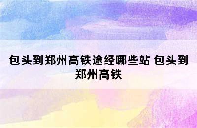 包头到郑州高铁途经哪些站 包头到郑州高铁